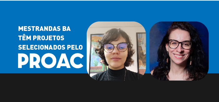 Mestrandas da Belas Artes Têm Projetos Selecionados pelo PROAC